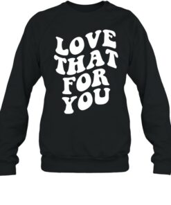 love that for you sweatshirt