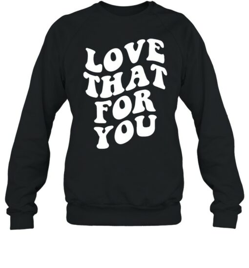 love that for you sweatshirt