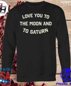 love you to the moon and to saturn sweatshirt