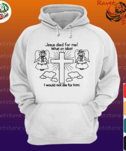 jesus died for me what an idiot hoodie