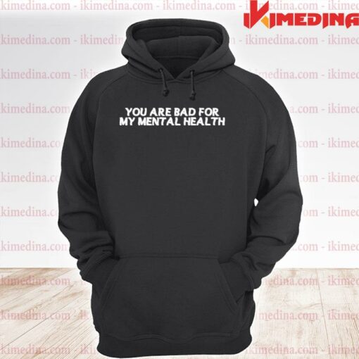 you are bad for my mental health hoodie
