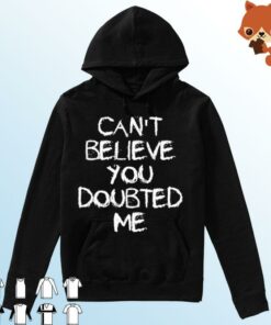 can't believe you doubted me hoodie