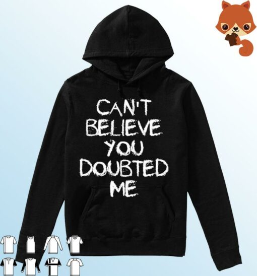 can't believe you doubted me hoodie