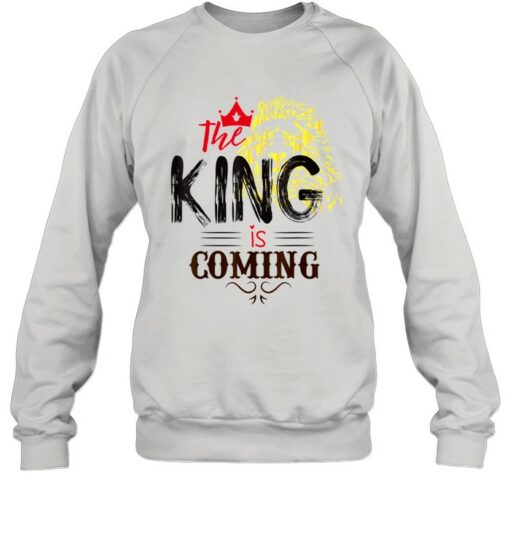 the king is coming sweatshirt