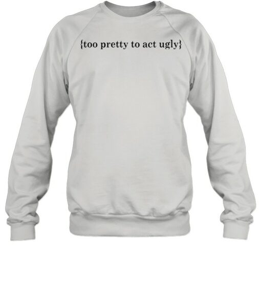 too pretty to act ugly sweatshirt